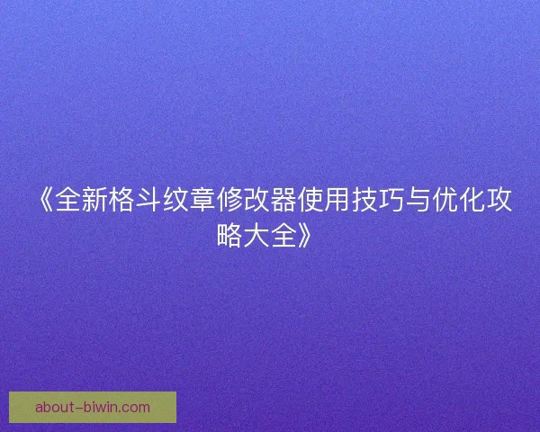 《全新格斗纹章修改器使用技巧与优化攻略大全》
