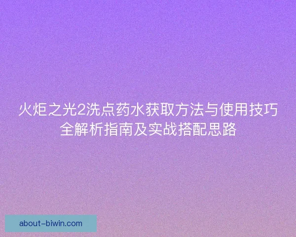 火炬之光2洗点药水获取方法与使用技巧全解析指南及实战搭配思路