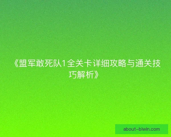 《盟军敢死队1全关卡详细攻略与通关技巧解析》