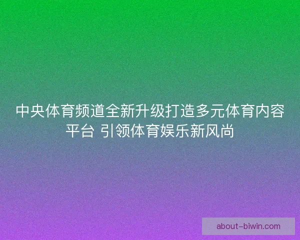 中央体育频道全新升级打造多元体育内容平台 引领体育娱乐新风尚