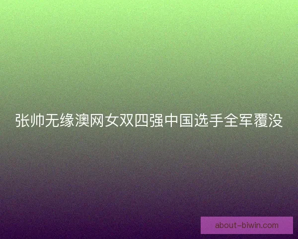 张帅无缘澳网女双四强中国选手全军覆没