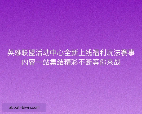 英雄联盟活动中心全新上线福利玩法赛事内容一站集结精彩不断等你来战
