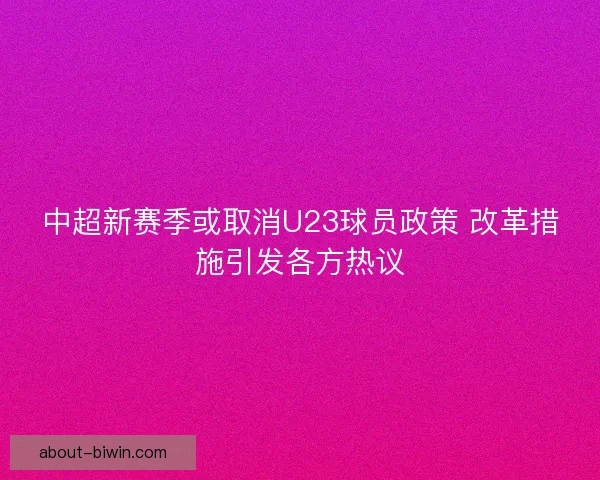 中超新赛季或取消U23球员政策 改革措施引发各方热议