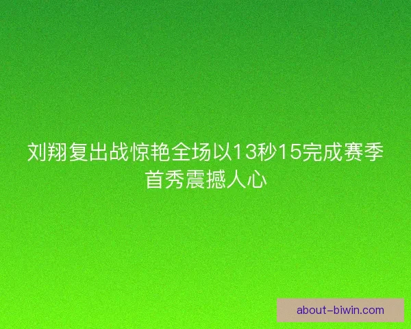 刘翔复出战惊艳全场以13秒15完成赛季首秀震撼人心