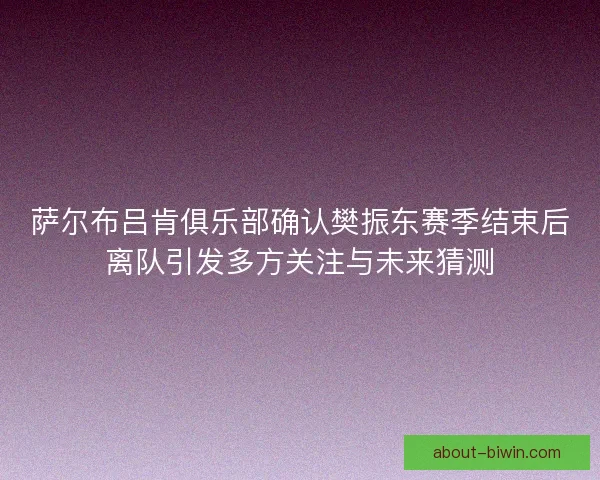 萨尔布吕肯俱乐部确认樊振东赛季结束后离队引发多方关注与未来猜测 萨尔布吕肯俱乐部确认樊振东赛季结束后离队引发多方关注与未来猜测