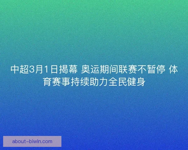 中超3月1日揭幕 奥运期间联赛不暂停 体育赛事持续助力全民健身