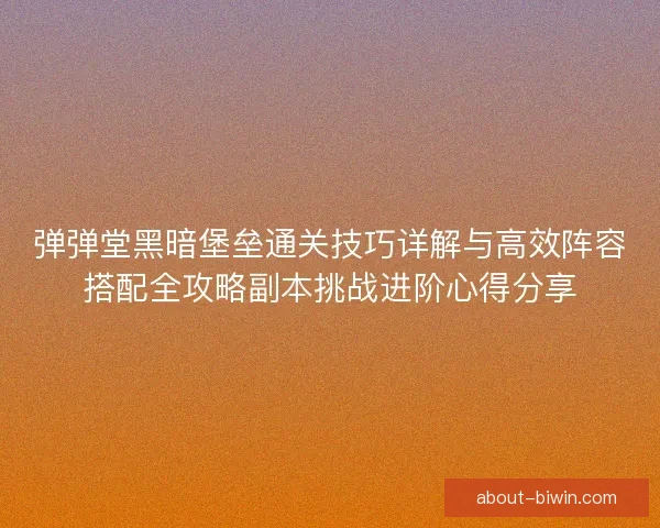 弹弹堂黑暗堡垒通关技巧详解与高效阵容搭配全攻略副本挑战进阶心得分享