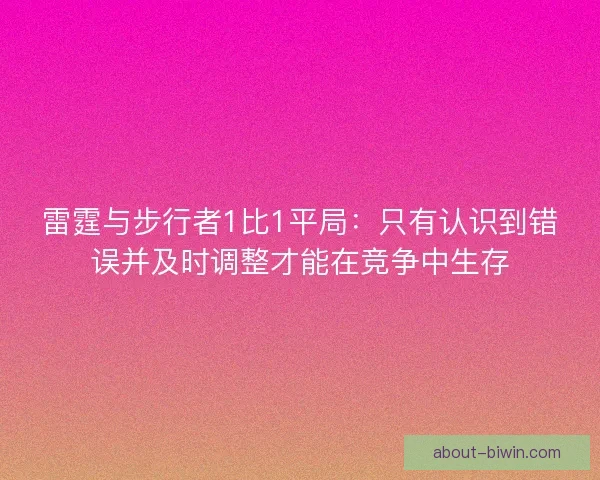 雷霆与步行者1比1平局:只有认识到错误并及时调整才能在竞争中生存 雷霆与步行者1比1平局:只有认识到错误并及时调整才能在竞争中生存
